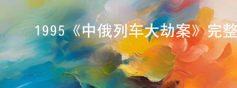 ﻿曹国权发布﻿1995《中俄列车大劫案》完整版电影/在线观看/百度云-美剧天堂
